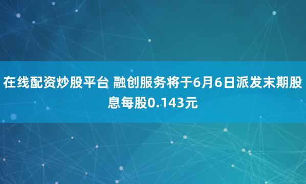 在线配资炒股平台 融创服务将于6月6日派发末期股息每股0.143元