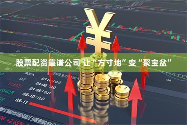 股票配资靠谱公司 让“方寸地”变“聚宝盆”