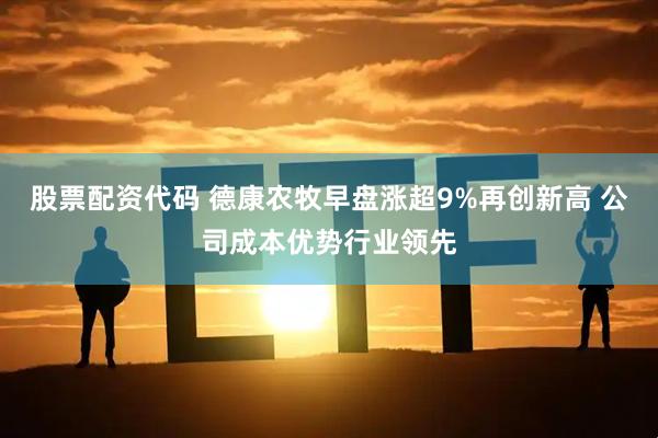 股票配资代码 德康农牧早盘涨超9%再创新高 公司成本优势行业领先
