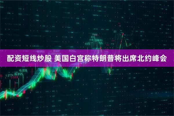 配资短线炒股 美国白宫称特朗普将出席北约峰会