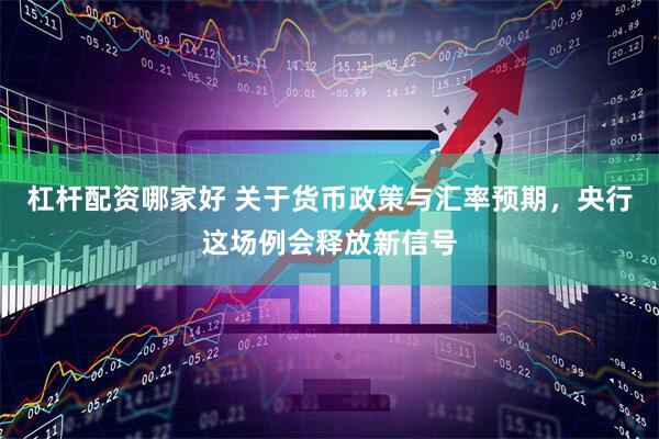 杠杆配资哪家好 关于货币政策与汇率预期，央行这场例会释放新信号