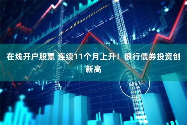 在线开户股票 连续11个月上升！银行债券投资创新高