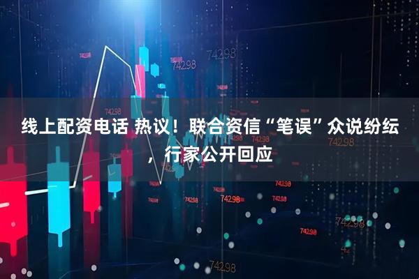 线上配资电话 热议！联合资信“笔误”众说纷纭，行家公开回应