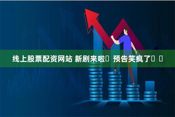 线上股票配资网站 新剧来啦❗预告笑疯了❗❗