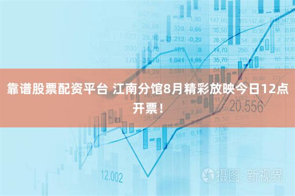 靠谱股票配资平台 江南分馆8月精彩放映今日12点开票！