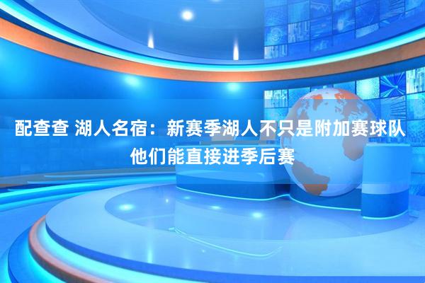 配查查 湖人名宿：新赛季湖人不只是附加赛球队 他们能直接进季后赛