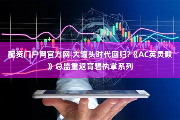 配资门户网官方网 大罐头时代回归?《AC英灵殿》总监重返育碧执掌系列
